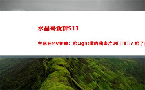 水晶哥銳評S13主題曲MV登神：給Light做的動畫片吧？給了多少錢啊